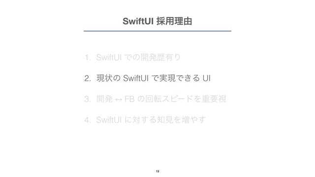 1. SwiftUI Ͱͷ։ൃྺ༗Γ


2. ݱঢ়ͷ SwiftUI Ͱ࣮ݱͰ͖Δ UI


3. ։ൃ 㲗 FB ͷճసεϐʔυΛॏཁࢹ


4. SwiftUI ʹର͢Δ஌ݟΛ૿΍͢
SwiftUI ࠾༻ཧ༝
19
