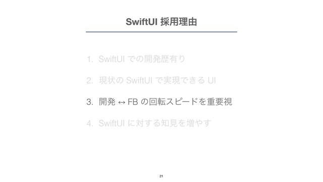 1. SwiftUI Ͱͷ։ൃྺ༗Γ


2. ݱঢ়ͷ SwiftUI Ͱ࣮ݱͰ͖Δ UI


3. ։ൃ 㲗 FB ͷճసεϐʔυΛॏཁࢹ


4. SwiftUI ʹର͢Δ஌ݟΛ૿΍͢
SwiftUI ࠾༻ཧ༝
21
