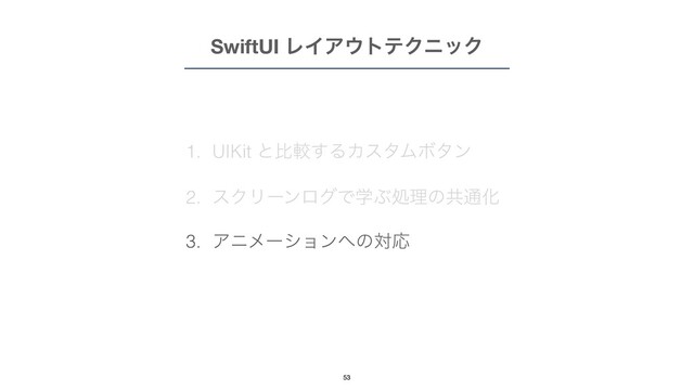 1. UIKit ͱൺֱ͢ΔΧελϜϘλϯ


2. εΫϦʔϯϩάͰֶͿॲཧͷڞ௨Խ


3. Ξχϝʔγϣϯ΁ͷରԠ
SwiftUI ϨΠΞ΢τςΫχοΫ
53
