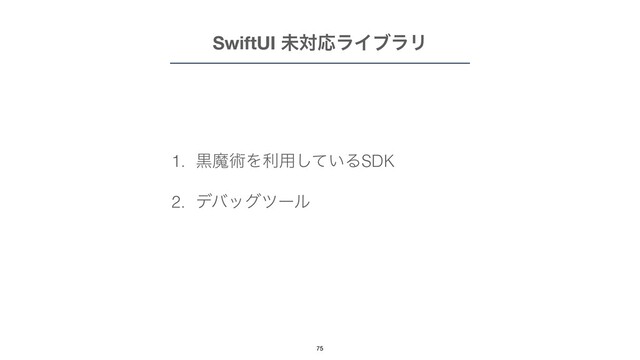 1. ࠇຐज़Λར༻͍ͯ͠ΔSDK


2. σόοάπʔϧ
SwiftUI ະରԠϥΠϒϥϦ
75
