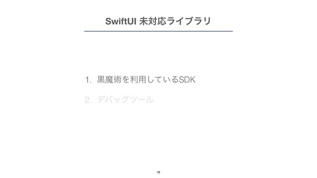1. ࠇຐज़Λར༻͍ͯ͠ΔSDK


2. σόοάπʔϧ
SwiftUI ະରԠϥΠϒϥϦ
76
