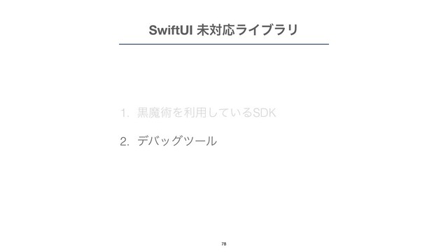 1. ࠇຐज़Λར༻͍ͯ͠ΔSDK


2. σόοάπʔϧ
SwiftUI ະରԠϥΠϒϥϦ
78
