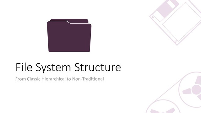 File System Structure
From Classic Hierarchical to Non-Traditional
