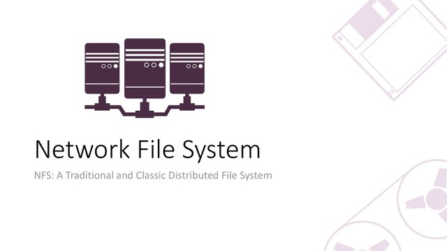 Network File System
NFS: A Traditional and Classic Distributed File System
