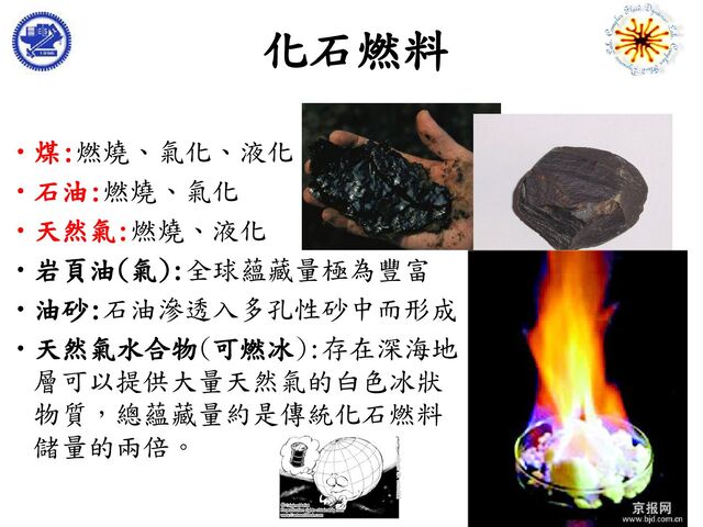 Ching-Yao Chen, NCTUME
•煤:燃燒、氣化、液化
•石油:燃燒、氣化
•天然氣:燃燒、液化
•岩頁油(氣):全球蘊藏量極為豐富
•油砂:石油滲透入多孔性砂中而形成
•天然氣水合物(可燃冰):存在深海地
層可以提供大量天然氣的白色冰狀
物質，總蘊藏量約是傳統化石燃料
儲量的兩倍。
化石燃料
