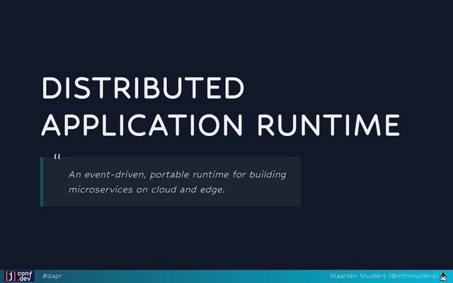 DISTRIBUTED
APPLICATION RUNTIME
“
An event-driven, portable runtime for building
microservices on cloud and edge.
#dapr Maarten Mulders (@mthmulders)
