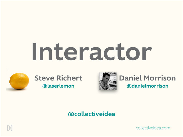 collectiveidea.com
Interactor
Steve Richert
@laserlemon
Daniel Morrison
@danielmorrison
@collectiveidea
