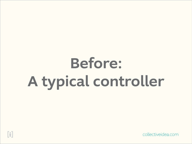 collectiveidea.com
Before:
A typical controller
