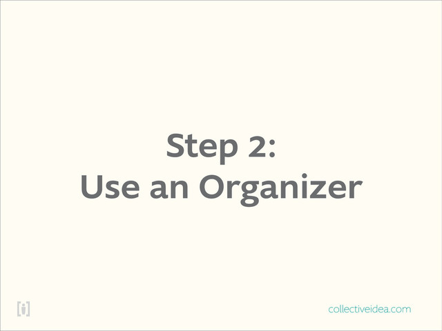 collectiveidea.com
Step 2:
Use an Organizer
