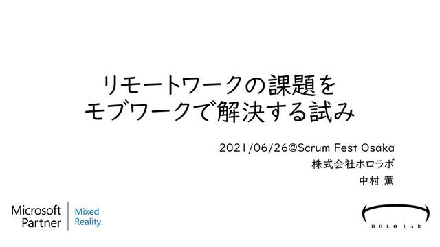 リモートワークの課題を
モブワークで解決する試み
2021/06/26@Scrum Fest Osaka
株式会社ホロラボ
中村 薫

