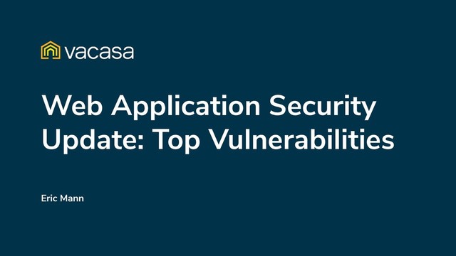 Web Application Security
Update: Top Vulnerabilities
Eric Mann

