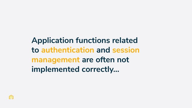 Application functions related
to authentication and session
management are often not
implemented correctly...
