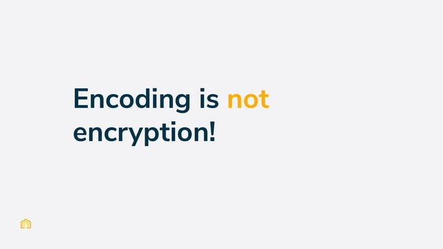 Encoding is not
encryption!
