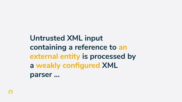 Untrusted XML input
containing a reference to an
external entity is processed by
a weakly conﬁgured XML
parser ...

