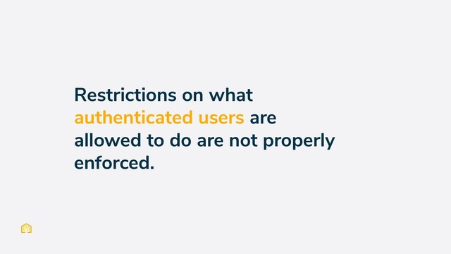 Restrictions on what
authenticated users are
allowed to do are not properly
enforced.
