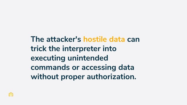 The attacker's hostile data can
trick the interpreter into
executing unintended
commands or accessing data
without proper authorization.
