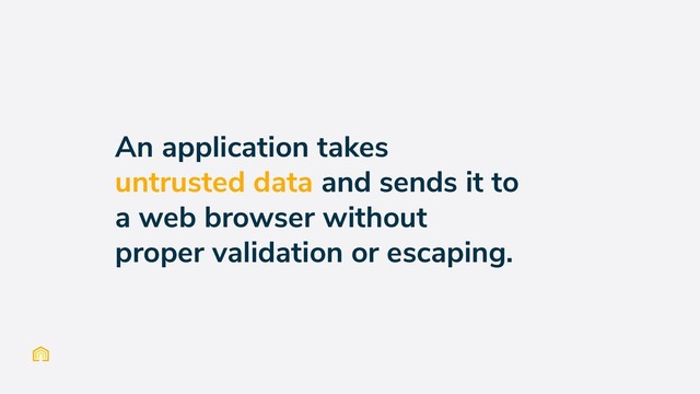 An application takes
untrusted data and sends it to
a web browser without
proper validation or escaping.
