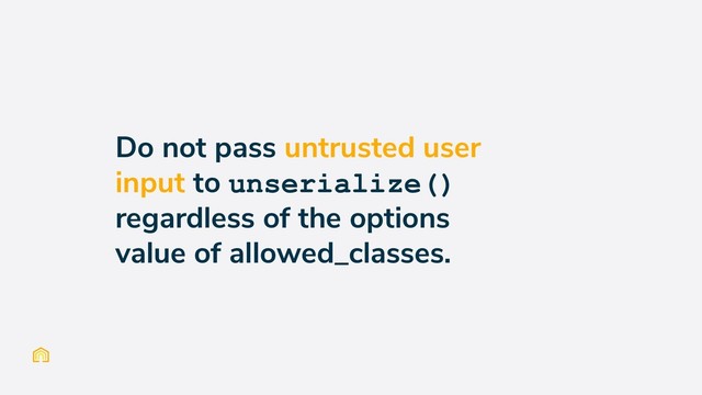 Do not pass untrusted user
input to unserialize()
regardless of the options
value of allowed_classes.
