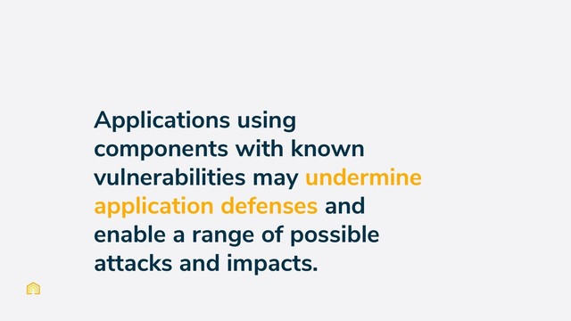 Applications using
components with known
vulnerabilities may undermine
application defenses and
enable a range of possible
attacks and impacts.
