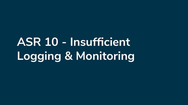 ASR 10 - Insufﬁcient
Logging & Monitoring
