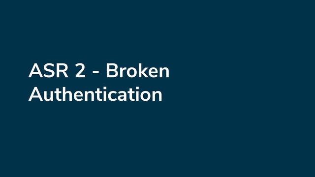 ASR 2 - Broken
Authentication
