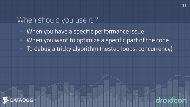 When should you use it ?
▫ When you have a specific performance issue
▫ When you want to optimize a specific part of the code
▫ To debug a tricky algorithm (nested loops, concurrency)
31
