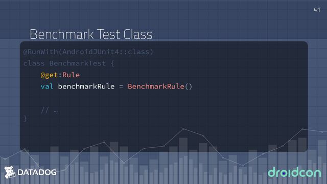 @RunWith(AndroidJUnit4::class)
class BenchmarkTest {
@get:Rule
val benchmarkRule = BenchmarkRule()
// …
}
41
Benchmark Test Class
