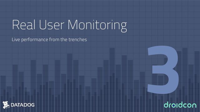 Real User Monitoring
Live performance from the trenches
3
