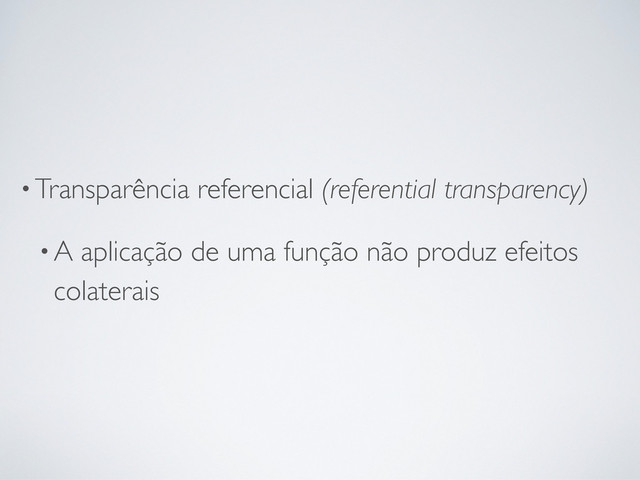 •Transparência referencial (referential transparency)
•A aplicação de uma função não produz efeitos
colaterais
