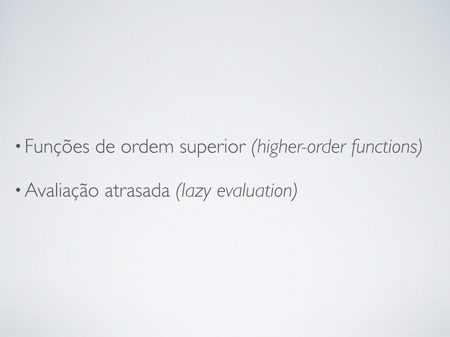 •Funções de ordem superior (higher-order functions)
•Avaliação atrasada (lazy evaluation)
