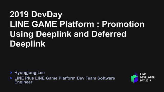 2019 DevDay
LINE GAME Platform : Promotion
Using Deeplink and Deferred
Deeplink
> Hyungjung Lee
> LINE Plus LINE Game Platform Dev Team Software
Engineer
