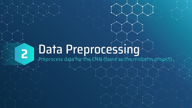 Data Preprocessing
Preprocess data for the CNN (same as the midterm project)
2
