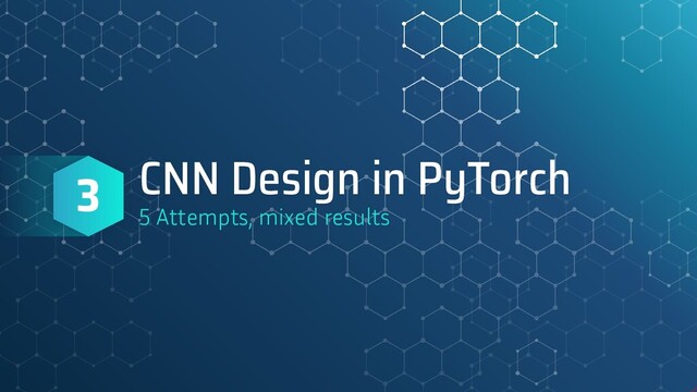 CNN Design in PyTorch
5 Attempts, mixed results
3
