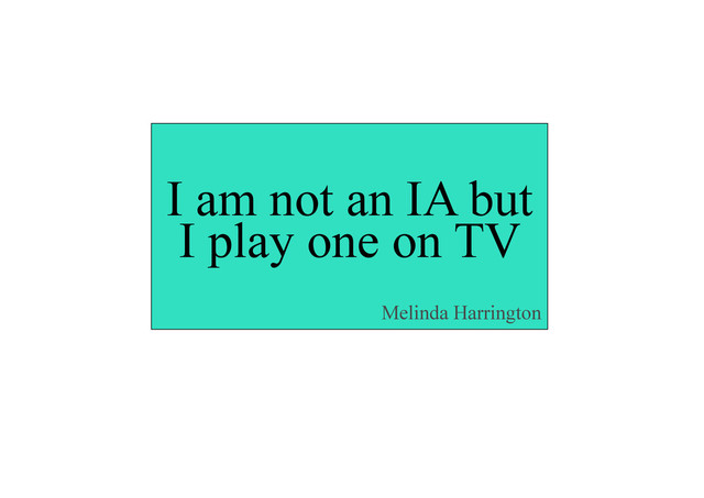 I am not an IA but
Melinda Harrington
I am not an IA but
I play one on TV
