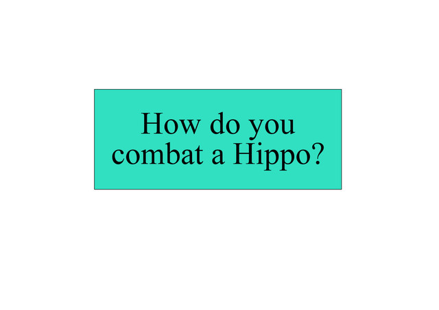 How do you
combat a Hippo?
How do you combat a hippo?
