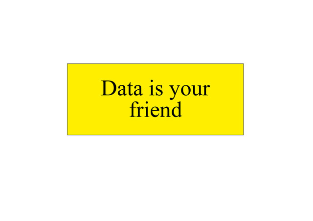 Data is your
friend
Data is your friend
