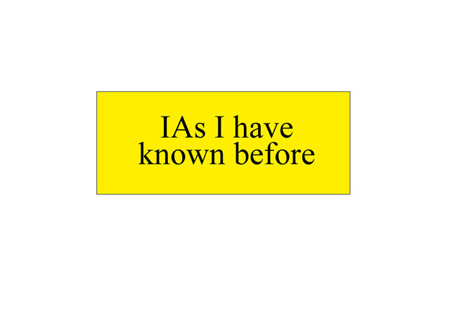 I am not an IA but
IAs I have known before
IAs I have
known before
