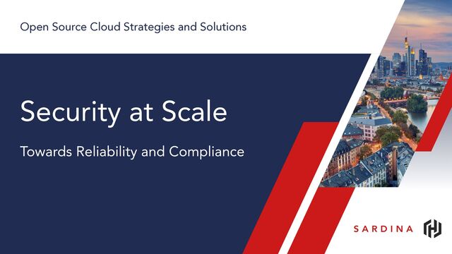 Open Source Cloud Strategies and Solutions
Towards Reliability and Compliance
Security at Scale
