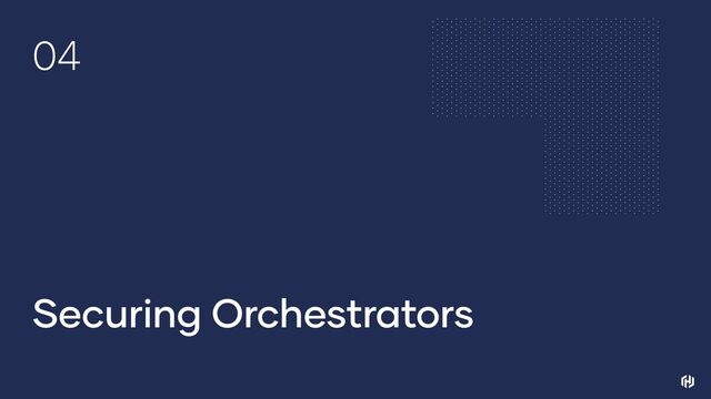 04
Securing Orchestrators
