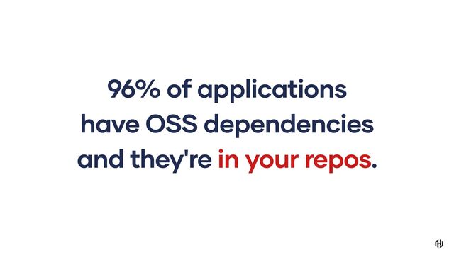 96% of applications
have OSS dependencies
and they're in your repos.
96% of applications
have OSS dependencies
and they're in your repos.
