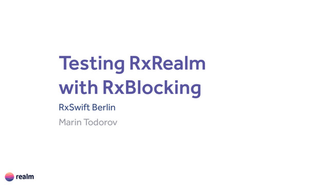 Testing RxRealm 
with RxBlocking
RxSwift Berlin
Marin Todorov
