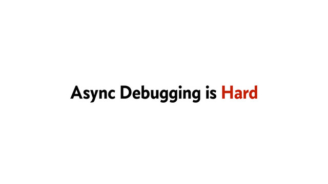 Async Debugging is Hard
