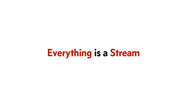Everything is a Stream
