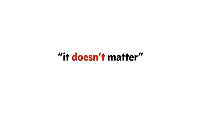 “it doesn’t matter”
