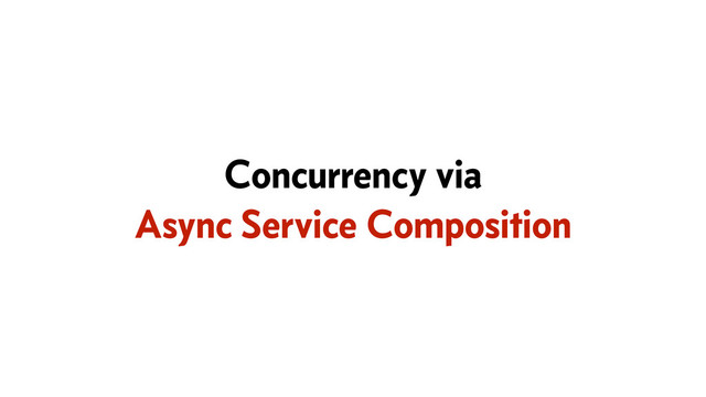 Concurrency via
Async Service Composition
