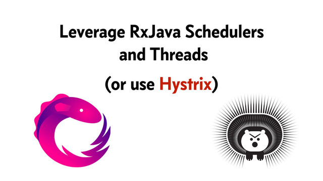 Leverage RxJava Schedulers
and Threads
(or use Hystrix)
