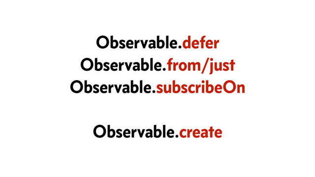 Observable.defer
Observable.from/just
Observable.subscribeOn
Observable.create
