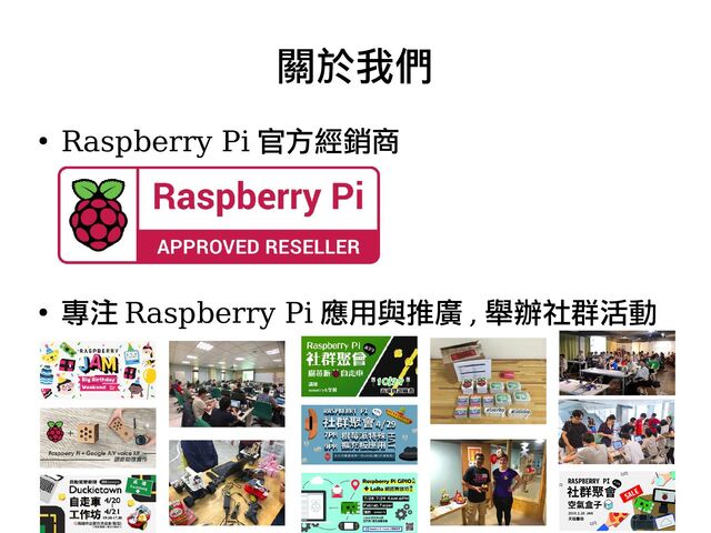 3
●
Raspberry Pi 官方經銷商
●
專注 Raspberry Pi 應用與推廣 , 舉辦社群活動
關於我們
