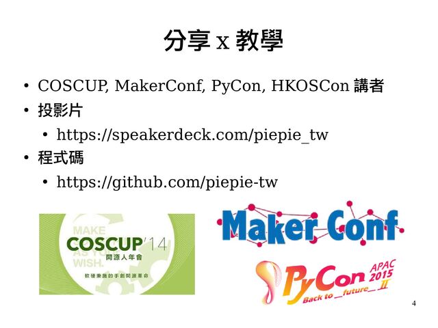 4
●
COSCUP
, MakerConf, PyCon, HKOSCon 講者
●
投影片
●
https://speakerdeck.com/piepie_tw
●
程式碼
●
https://github.com/piepie-tw
分享 x 教學

