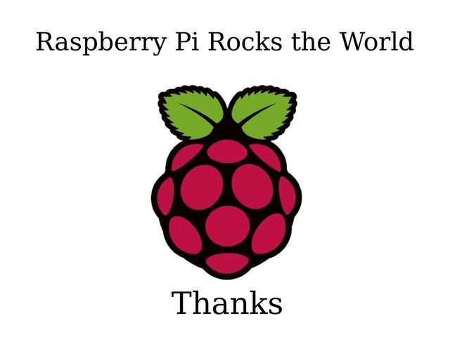 Raspberry Pi Rocks the World
Thanks

